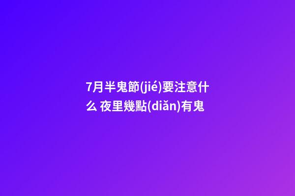 7月半鬼節(jié)要注意什么 夜里幾點(diǎn)有鬼